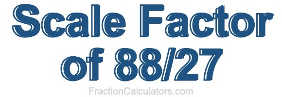Scale Factor of 88/27 Scale Factor of 88/27