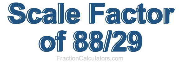 Scale Factor of 88/29 Scale Factor of 88/29