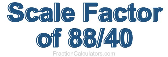 Scale Factor of 88/40 Scale Factor of 88/40