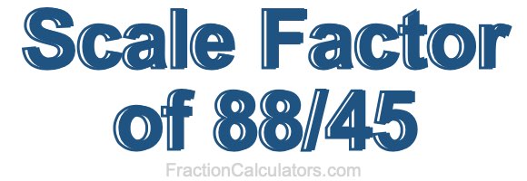 Scale Factor of 88/45 Scale Factor of 88/45