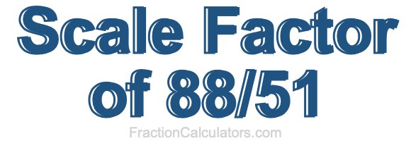 Scale Factor of 88/51 Scale Factor of 88/51