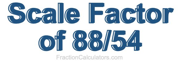 Scale Factor of 88/54 Scale Factor of 88/54