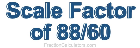 Scale Factor of 88/60 Scale Factor of 88/60