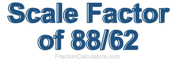 Scale Factor of 88/62 Scale Factor of 88/62