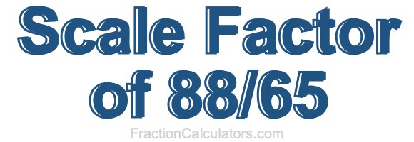 Scale Factor of 88/65 Scale Factor of 88/65
