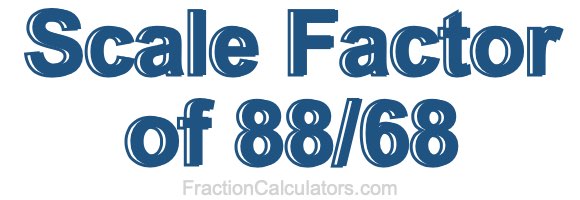 Scale Factor of 88/68 Scale Factor of 88/68