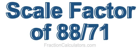 Scale Factor of 88/71 Scale Factor of 88/71