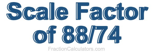 Scale Factor of 88/74 Scale Factor of 88/74