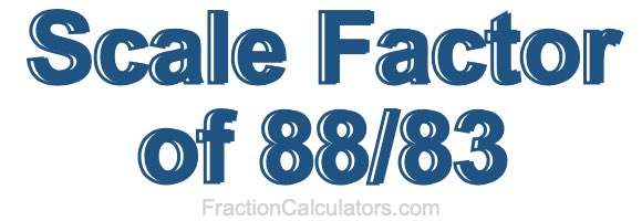 Scale Factor of 88/83 Scale Factor of 88/83