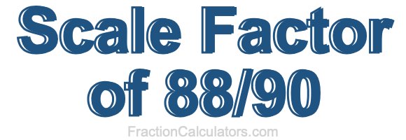 Scale Factor of 88/90 Scale Factor of 88/90
