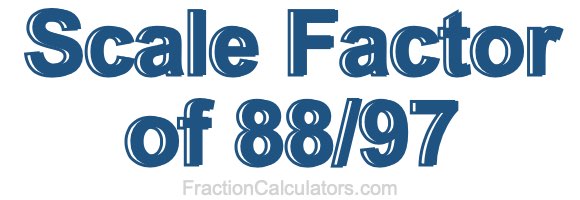 Scale Factor of 88/97 Scale Factor of 88/97