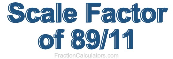 Scale Factor of 89/11 Scale Factor of 89/11