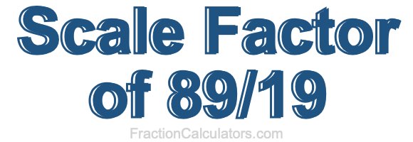 Scale Factor of 89/19 Scale Factor of 89/19