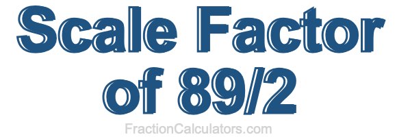 Scale Factor of 89/2 Scale Factor of 89/2