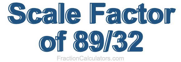 Scale Factor of 89/32 Scale Factor of 89/32