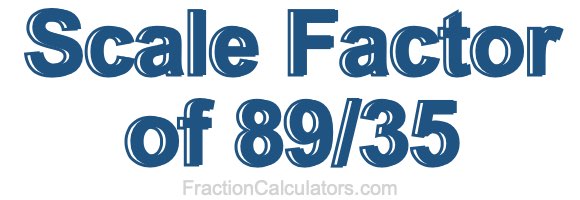 Scale Factor of 89/35 Scale Factor of 89/35