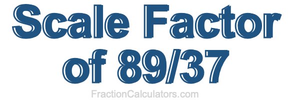 Scale Factor of 89/37 Scale Factor of 89/37