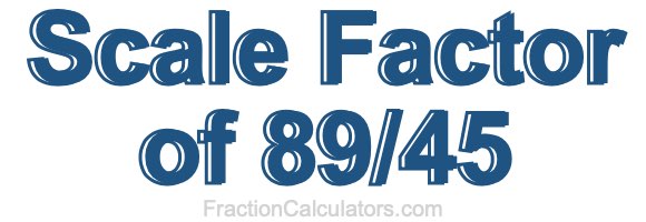 Scale Factor of 89/45 Scale Factor of 89/45