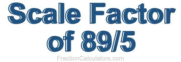 Scale Factor of 89/5 Scale Factor of 89/5