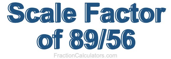 Scale Factor of 89/56 Scale Factor of 89/56