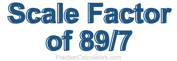 Scale Factor of 89/7 Scale Factor of 89/7