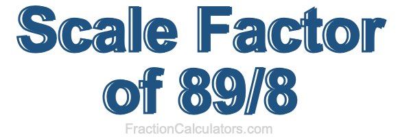 Scale Factor of 89/8 Scale Factor of 89/8