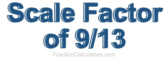 Scale Factor of 9/13