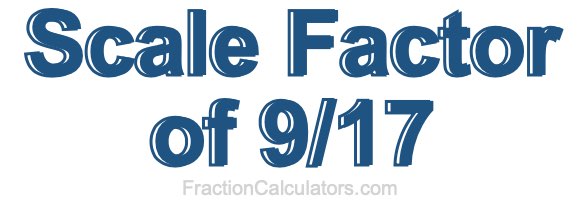 Scale Factor of 9/17