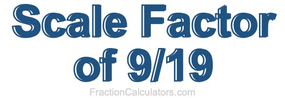 Scale Factor of 9/19