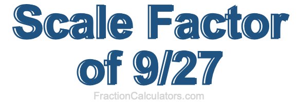 Scale Factor of 9/27