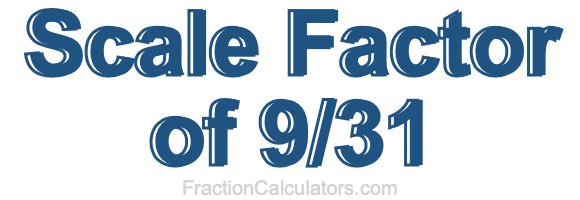 Scale Factor of 9/31