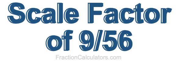 Scale Factor of 9/56