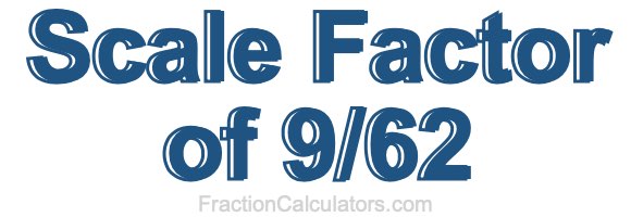 Scale Factor of 9/62