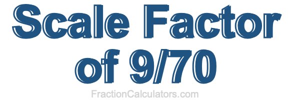 Scale Factor of 9/70 Scale Factor of 9/70