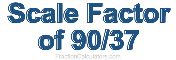 Scale Factor of 90/37