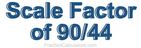 Scale Factor of 90/44