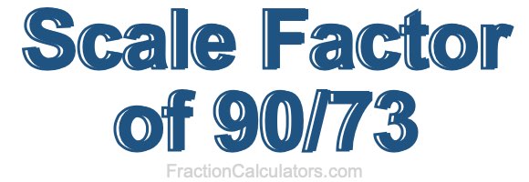 Scale Factor of 90/73 Scale Factor of 90/73