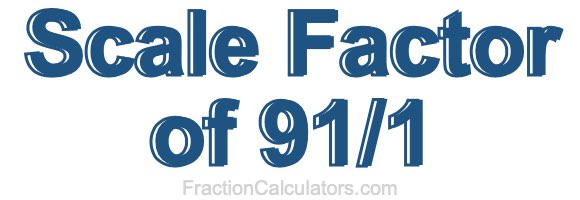Scale Factor of 91/1 Scale Factor of 91/1