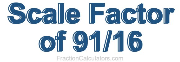 Scale Factor of 91/16 Scale Factor of 91/16