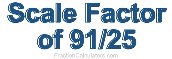 Scale Factor of 91/25 Scale Factor of 91/25