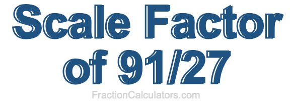 Scale Factor of 91/27 Scale Factor of 91/27
