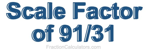 Scale Factor of 91/31 Scale Factor of 91/31