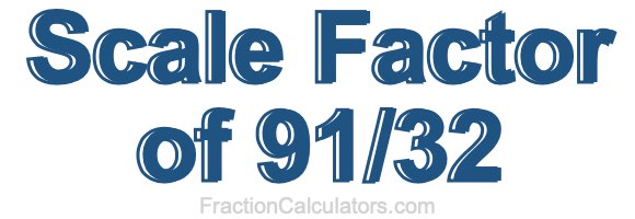Scale Factor of 91/32 Scale Factor of 91/32