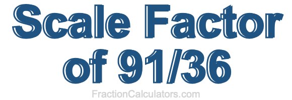 Scale Factor of 91/36 Scale Factor of 91/36