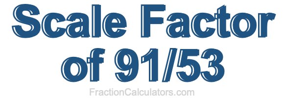 Scale Factor of 91/53 Scale Factor of 91/53