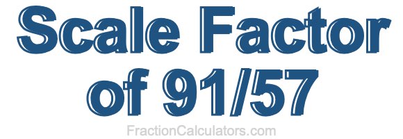 Scale Factor of 91/57