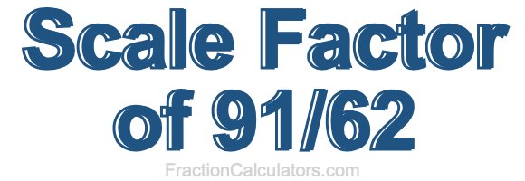 Scale Factor of 91/62 Scale Factor of 91/62