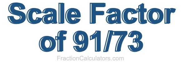 Scale Factor of 91/73
