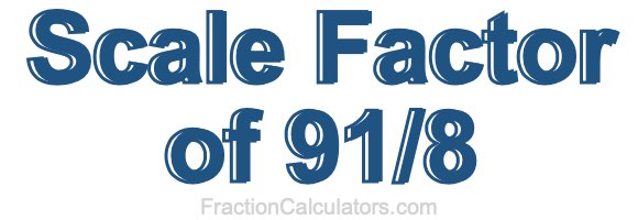 Scale Factor of 91/8 Scale Factor of 91/8