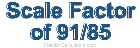 Scale Factor of 91/85